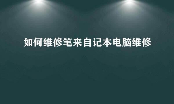 如何维修笔来自记本电脑维修