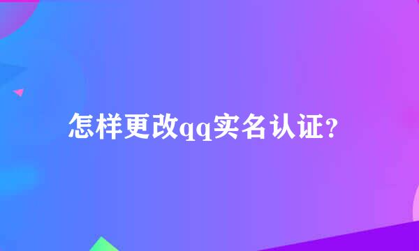 怎样更改qq实名认证？