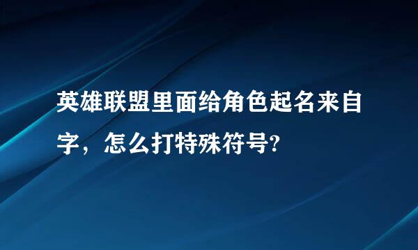 英雄联盟里面给角色起名来自字，怎么打特殊符号?