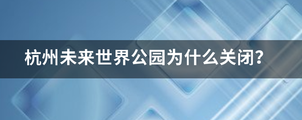 杭州未来世界公园为什么关闭？