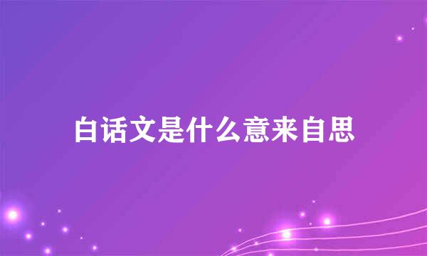 白话文是什么意来自思