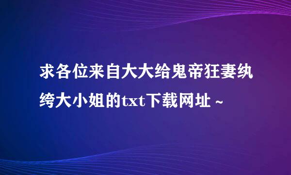 求各位来自大大给鬼帝狂妻纨绔大小姐的txt下载网址～