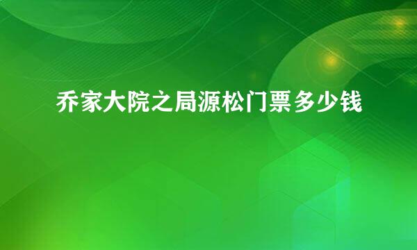 乔家大院之局源松门票多少钱