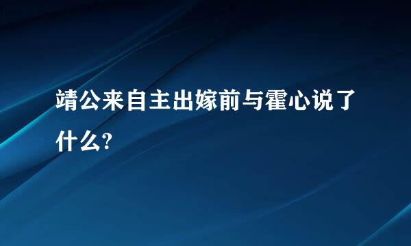 靖公来自主出嫁前与霍心说了什么?