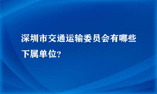 深圳市交通运输委员会有哪些下属单位？