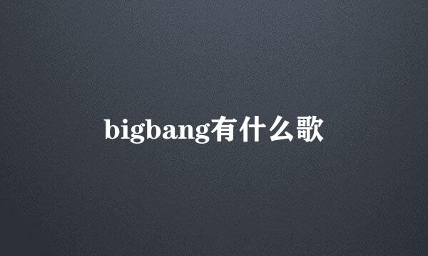 bigbang有什么歌