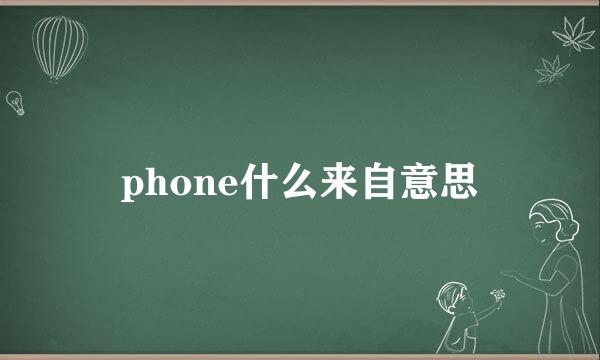 phone什么来自意思