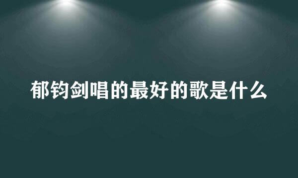 郁钧剑唱的最好的歌是什么