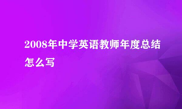 2008年中学英语教师年度总结怎么写