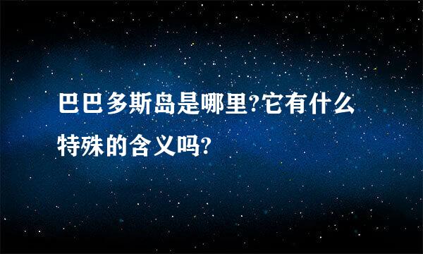 巴巴多斯岛是哪里?它有什么特殊的含义吗?