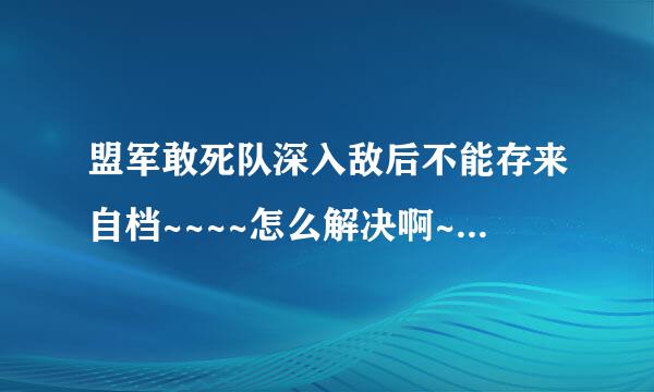 盟军敢死队深入敌后不能存来自档~~~~怎么解决啊~360问答