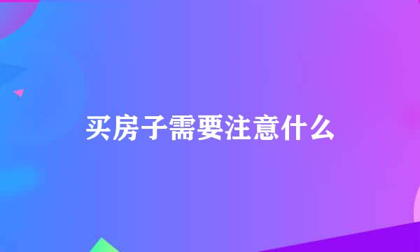 买房子需要注意什么