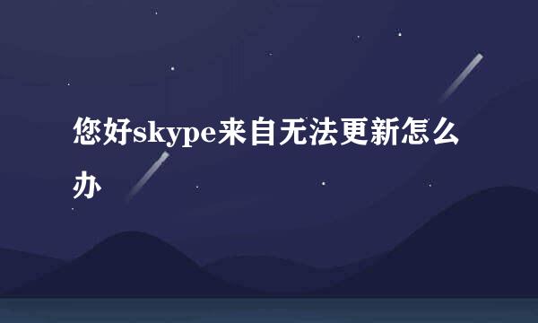 您好skype来自无法更新怎么办