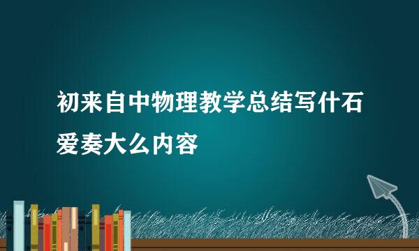 初来自中物理教学总结写什石爱奏大么内容