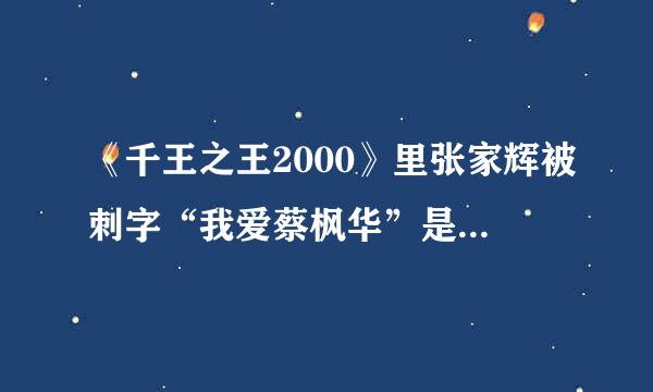 《千王之王2000》里张家辉被刺字“我爱蔡枫华”是什么意思?