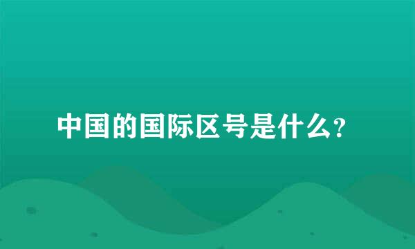 中国的国际区号是什么？