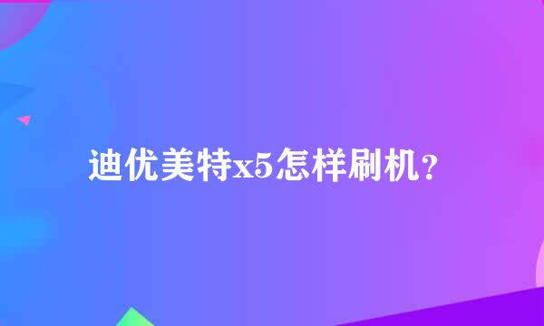 迪优美特x5怎样刷机？