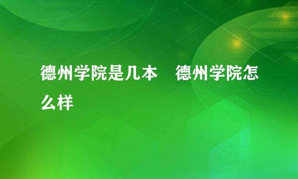 德州学院是几本 德州学院怎么样