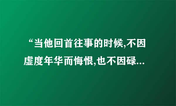 “当他回首往事的时候,不因虚度年华而悔恨,也不因碌碌无为而羞耻”出自于哪?