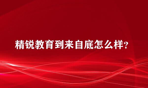 精锐教育到来自底怎么样？