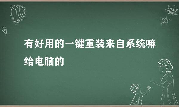 有好用的一键重装来自系统嘛给电脑的