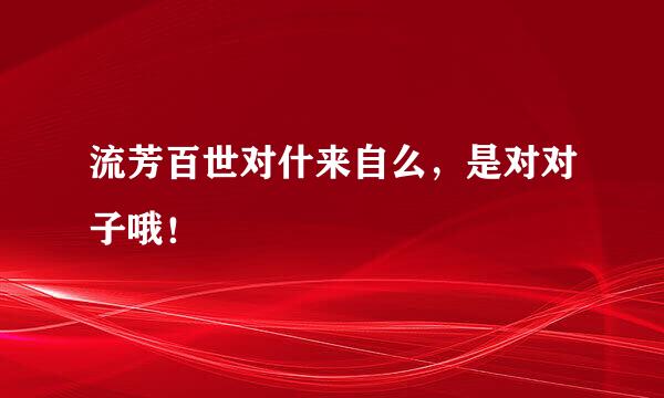 流芳百世对什来自么，是对对子哦！