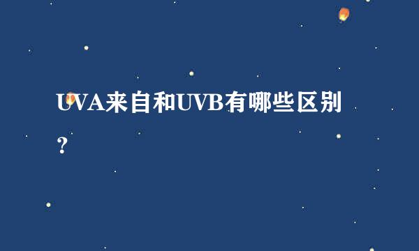 UVA来自和UVB有哪些区别？