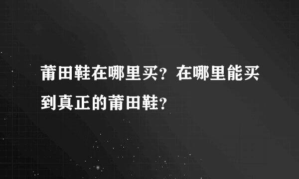 莆田鞋在哪里买？在哪里能买到真正的莆田鞋？