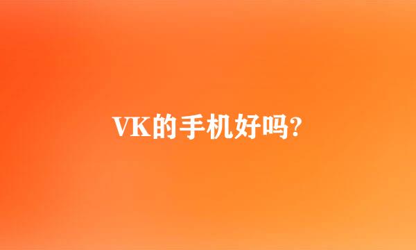 VK的手机好吗?