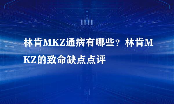 林肯MKZ通病有哪些？林肯MKZ的致命缺点点评