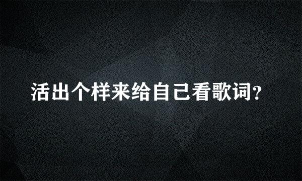 活出个样来给自己看歌词？