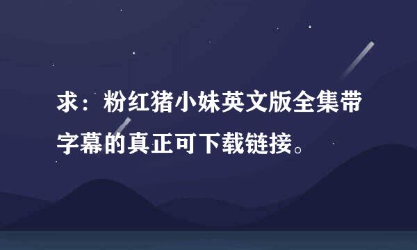 求：粉红猪小妹英文版全集带字幕的真正可下载链接。