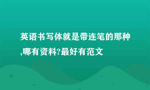 英语书写体就是带连笔的那种,哪有资料?最好有范文