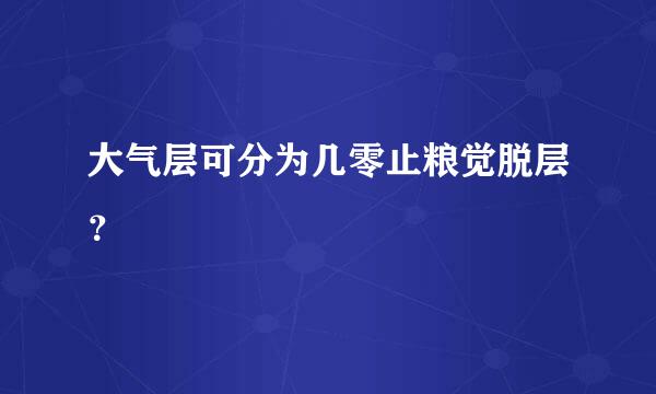 大气层可分为几零止粮觉脱层？