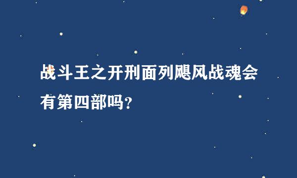 战斗王之开刑面列飓风战魂会有第四部吗？