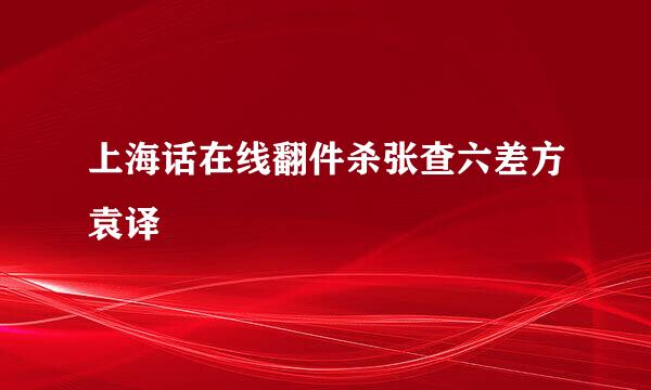 上海话在线翻件杀张查六差方袁译