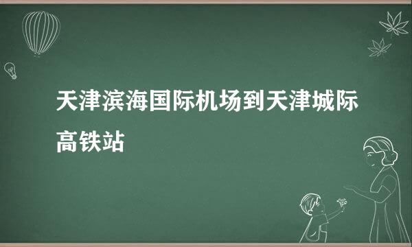 天津滨海国际机场到天津城际高铁站