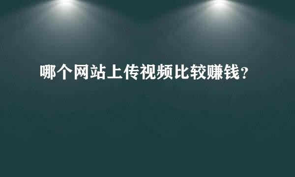 哪个网站上传视频比较赚钱？