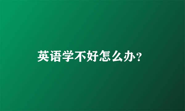 英语学不好怎么办？