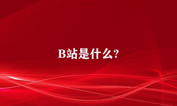 B站是什么?