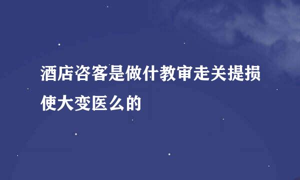 酒店咨客是做什教审走关提损使大变医么的