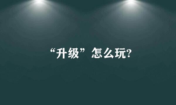 “升级”怎么玩?