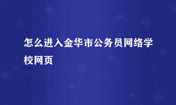 怎么进入金华市公务员网络学校网页