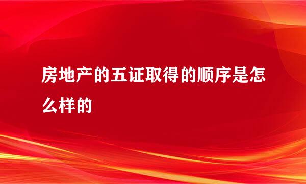 房地产的五证取得的顺序是怎么样的