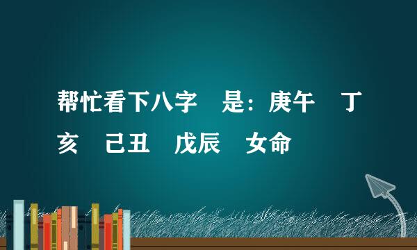 帮忙看下八字 是：庚午 丁亥 己丑 戊辰 女命