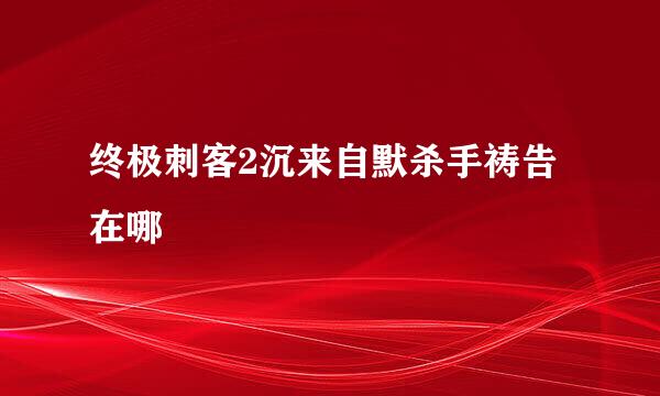 终极刺客2沉来自默杀手祷告在哪