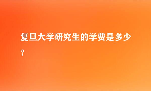 复旦大学研究生的学费是多少？