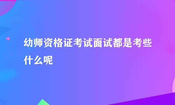 幼师资格证考试面试都是考些什么呢