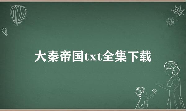 大秦帝国txt全集下载