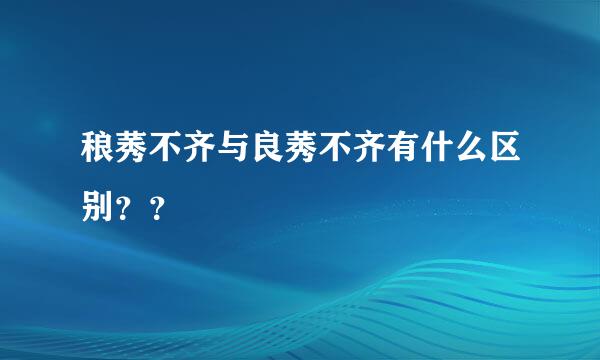 稂莠不齐与良莠不齐有什么区别？？